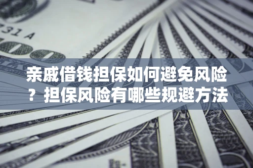 北京亲戚借钱担保如何避免风险？担保风险有哪些规避方法？
