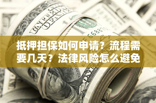 北京抵押担保如何申请？流程需要几天？法律风险怎么避免？避坑指南