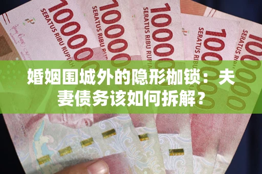 北京婚姻围城外的隐形枷锁：夫妻债务该如何拆解？