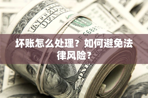 北京坏账怎么处理？如何避免法律风险？