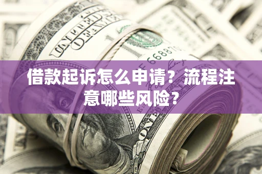北京借款起诉怎么申请？流程注意哪些风险？