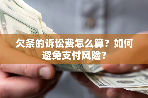 北京欠条的诉讼费怎么算？如何避免支付风险？
