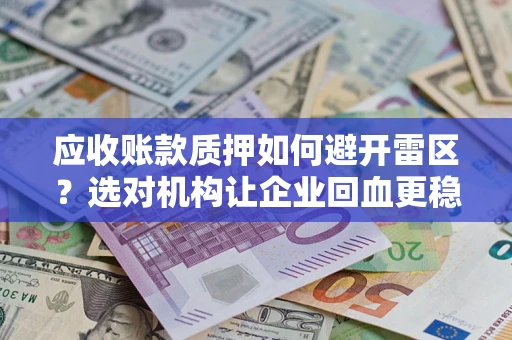 北京应收账款质押如何避开雷区？选对机构让企业回血更稳