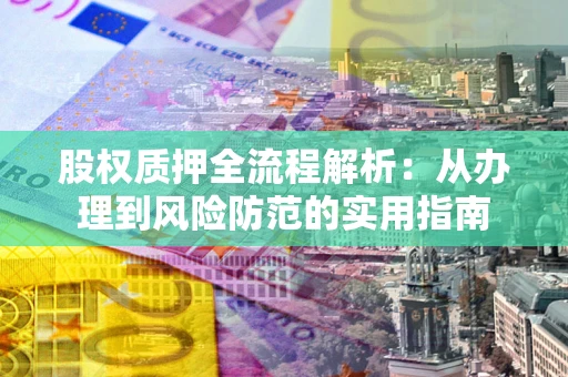 北京股权质押全流程解析：从办理到风险防范的实用指南