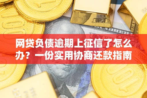 北京网贷负债逾期上征信了怎么办？一份实用协商还款指南请收好