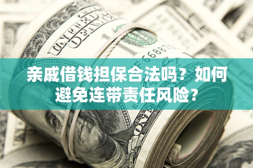 北京亲戚借钱担保合法吗？如何避免连带责任风险？