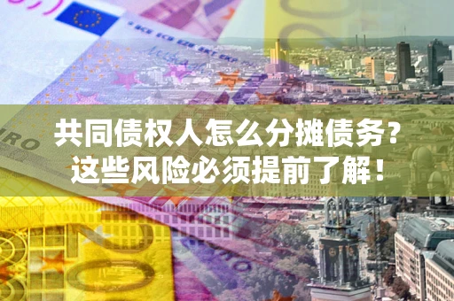北京共同债权人怎么分摊债务？这些风险必须提前了解！