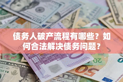 北京债务人破产流程有哪些？如何合法解决债务问题？