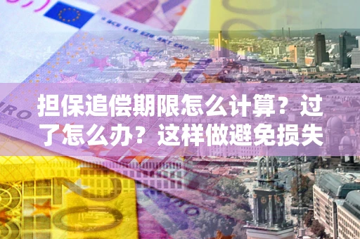 北京担保追偿期限怎么计算？过了怎么办？这样做避免损失！