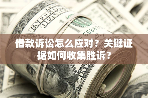 北京借款诉讼怎么应对？关键证据如何收集胜诉？