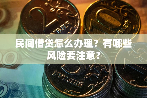 北京民间借贷怎么办理？有哪些风险要注意？