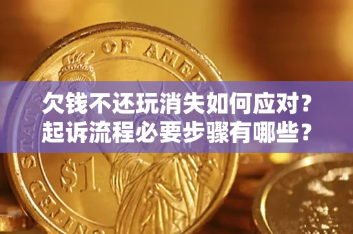 北京欠钱不还玩消失如何应对？起诉流程必要步骤有哪些？