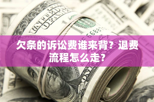 北京欠条的诉讼费谁来背？退费流程怎么走？