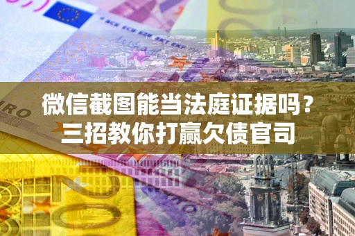 北京微信截图能当法庭证据吗？三招教你打赢欠债官司
