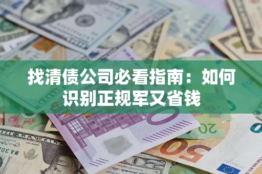 北京找清债公司必看指南：如何识别正规军又省钱