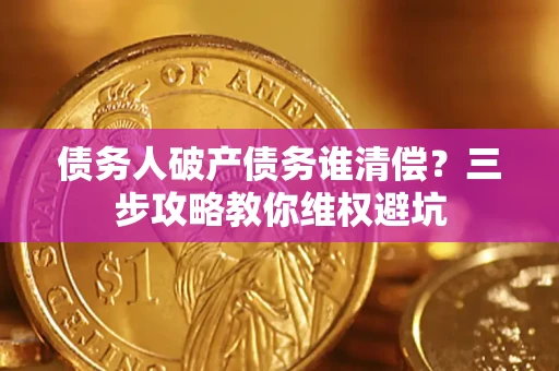 北京债务人破产债务谁清偿?三步攻略教你维权避坑 北京债务人破产债务谁清偿?三步攻略教你维权避坑