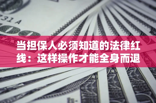 北京当担保人必须知道的法律红线：这样操作才能全身而退