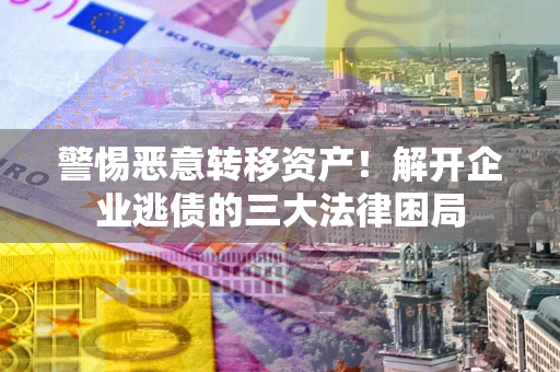 北京警惕恶意转移资产！解开企业逃债的三大法律困局