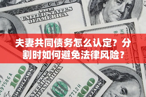 北京夫妻共同债务怎么认定？分割时如何避免法律风险？