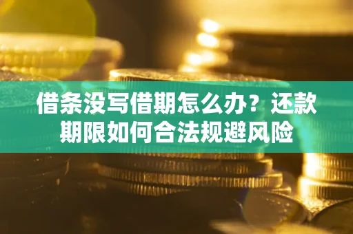 北京借条没写借期怎么办？还款期限如何合法规避风险