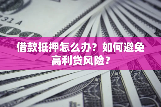 北京借款抵押怎么办？如何避免高利贷风险？