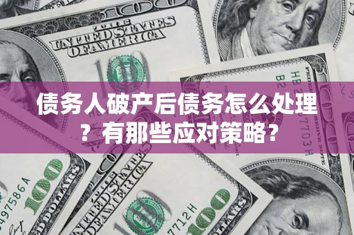 北京债务人破产后债务怎么处理？有那些应对策略？