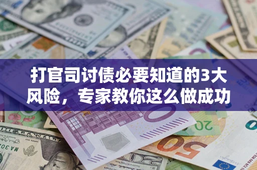 北京打官司讨债必要知道的3大风险，专家教你这么做成功率飙升