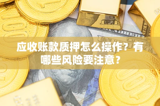 北京应收账款质押怎么操作？有哪些风险要注意？