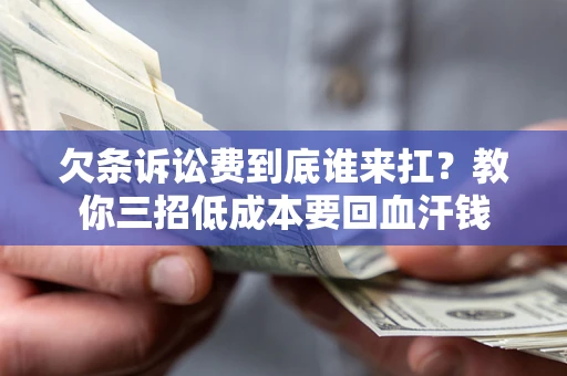 北京欠条诉讼费到底谁来扛？教你三招低成本要回血汗钱